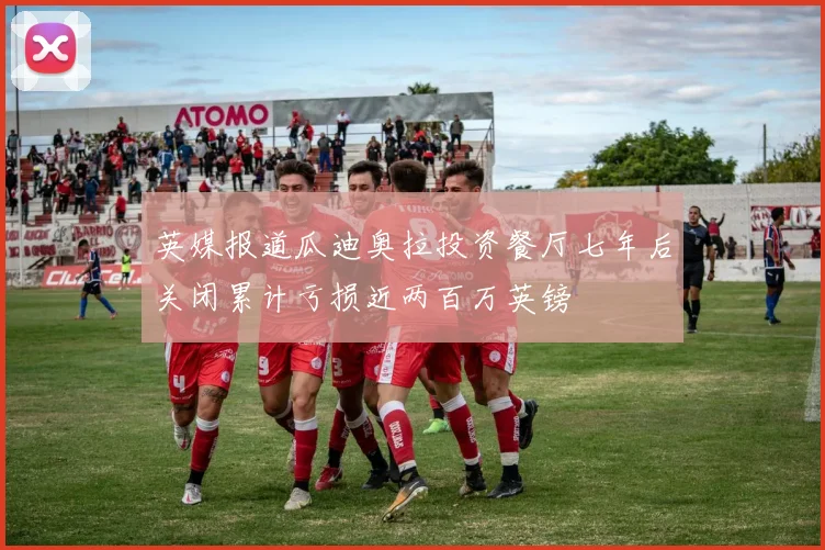 英媒报道瓜迪奥拉投资餐厅七年后关闭累计亏损近两百万英镑