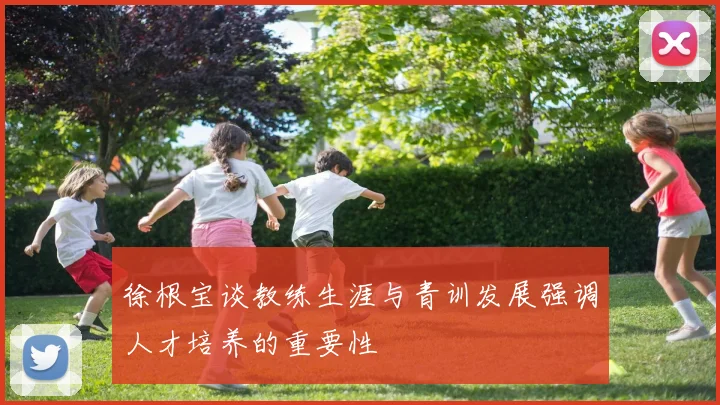 徐根宝谈教练生涯与青训发展强调人才培养的重要性