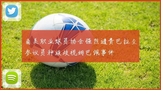 南美职业球员协会强烈谴责巴拉圭参议员种族歧视姆巴佩事件
