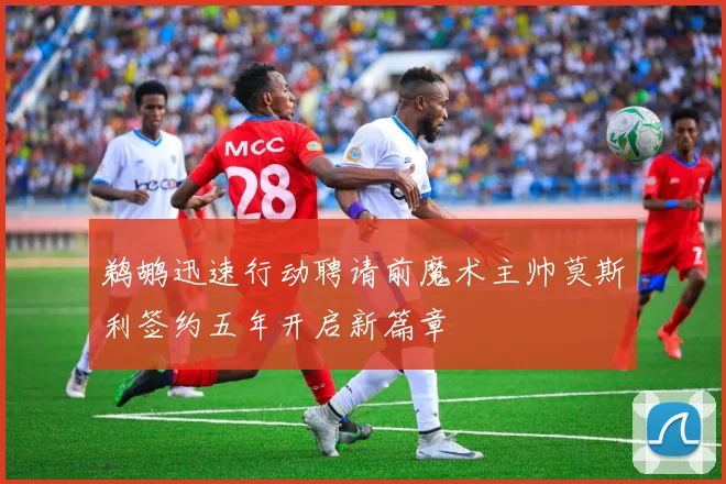 鹈鹕迅速行动聘请前魔术主帅莫斯利签约五年开启新篇章