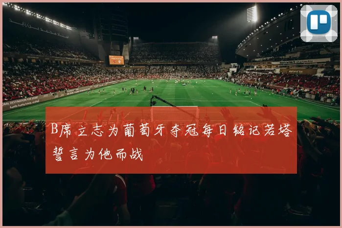 B席立志为葡萄牙夺冠每日铭记若塔誓言为他而战