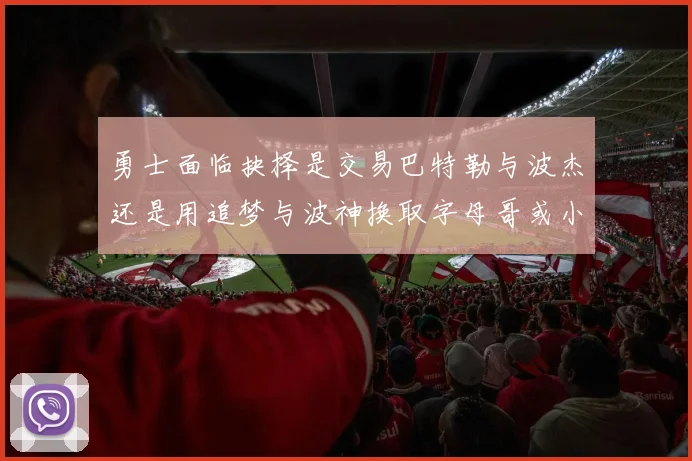 勇士面临抉择是交易巴特勒与波杰还是用追梦与波神换取字母哥或小卡