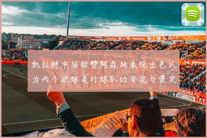 凯拉特中场称赞阿森纳表现出色认为两个进球是对球队的肯定与褒奖